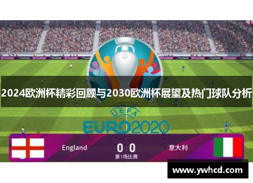2024欧洲杯精彩回顾与2030欧洲杯展望及热门球队分析