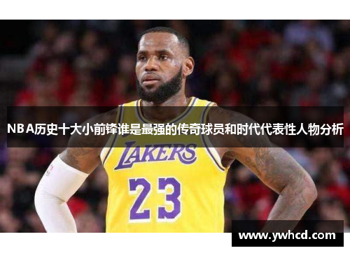 NBA历史十大小前锋谁是最强的传奇球员和时代代表性人物分析