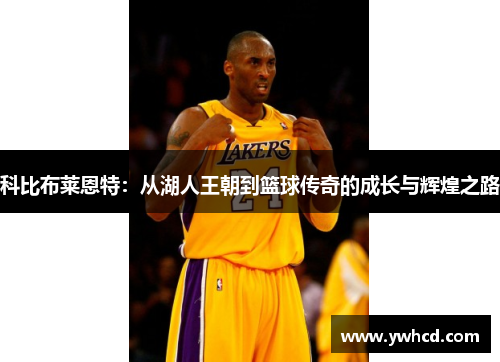 科比布莱恩特：从湖人王朝到篮球传奇的成长与辉煌之路