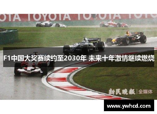 F1中国大奖赛续约至2030年 未来十年激情继续燃烧