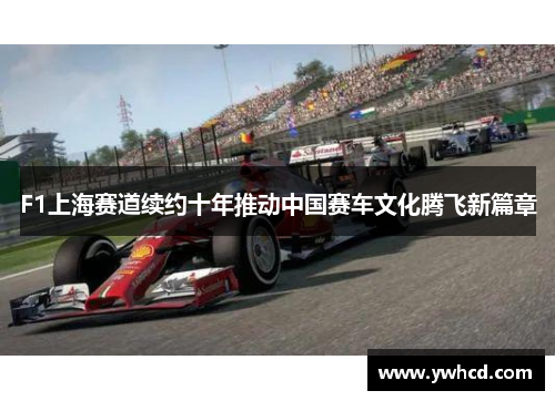 F1上海赛道续约十年推动中国赛车文化腾飞新篇章