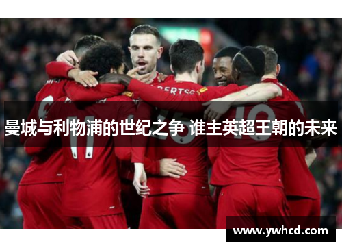 曼城与利物浦的世纪之争 谁主英超王朝的未来