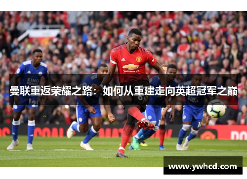 曼联重返荣耀之路：如何从重建走向英超冠军之巅