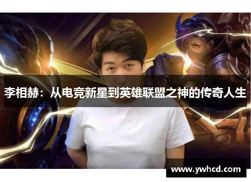 李相赫：从电竞新星到英雄联盟之神的传奇人生