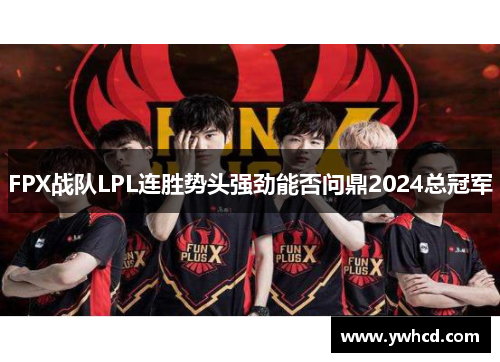 FPX战队LPL连胜势头强劲能否问鼎2024总冠军