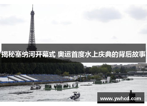 揭秘塞纳河开幕式 奥运首度水上庆典的背后故事