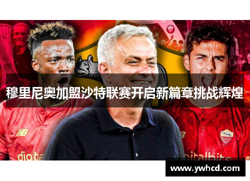 穆里尼奥加盟沙特联赛开启新篇章挑战辉煌