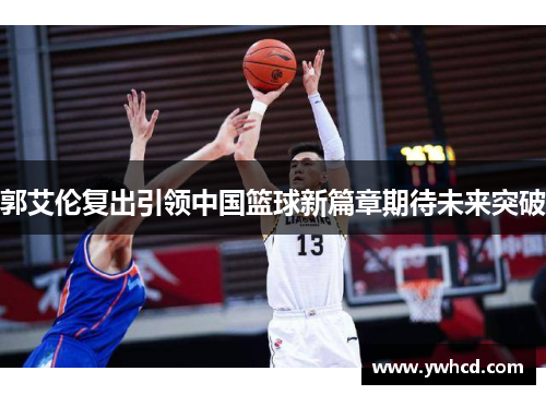 郭艾伦复出引领中国篮球新篇章期待未来突破