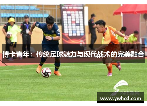 博卡青年：传统足球魅力与现代战术的完美融合