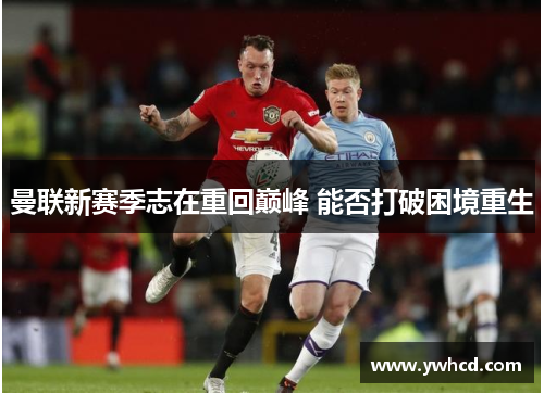 曼联新赛季志在重回巅峰 能否打破困境重生