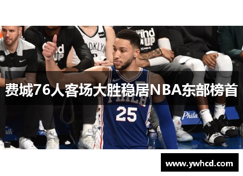 费城76人客场大胜稳居NBA东部榜首