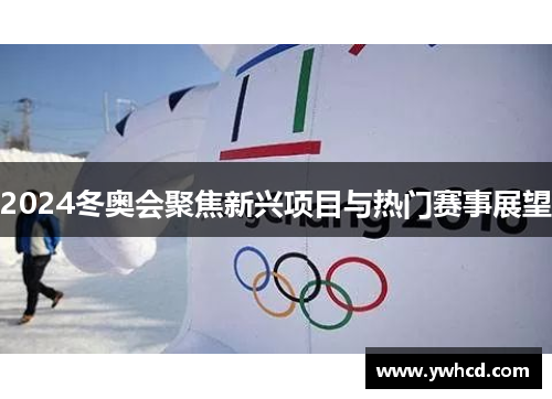 2024冬奥会聚焦新兴项目与热门赛事展望