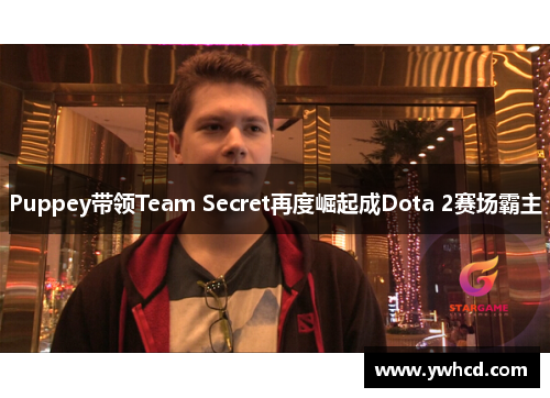 Puppey带领Team Secret再度崛起成Dota 2赛场霸主