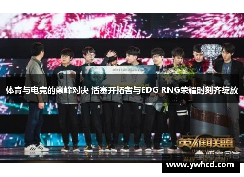 体育与电竞的巅峰对决 活塞开拓者与EDG RNG荣耀时刻齐绽放