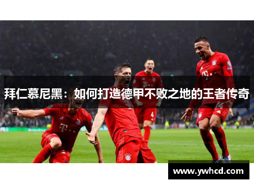 拜仁慕尼黑：如何打造德甲不败之地的王者传奇