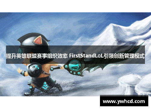 提升英雄联盟赛事组织效率 FirstStandLoL引领创新管理模式