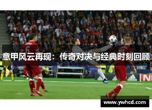 意甲风云再现：传奇对决与经典时刻回顾