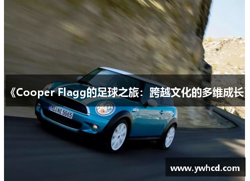 《Cooper Flagg的足球之旅：跨越文化的多维成长》
