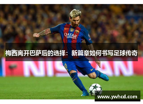 梅西离开巴萨后的选择：新篇章如何书写足球传奇