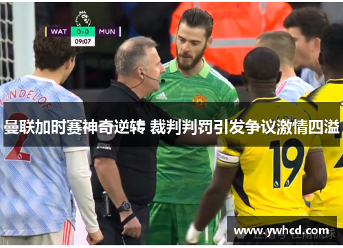 曼联加时赛神奇逆转 裁判判罚引发争议激情四溢