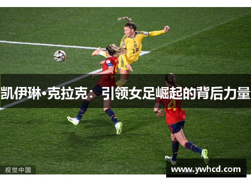 凯伊琳·克拉克：引领女足崛起的背后力量